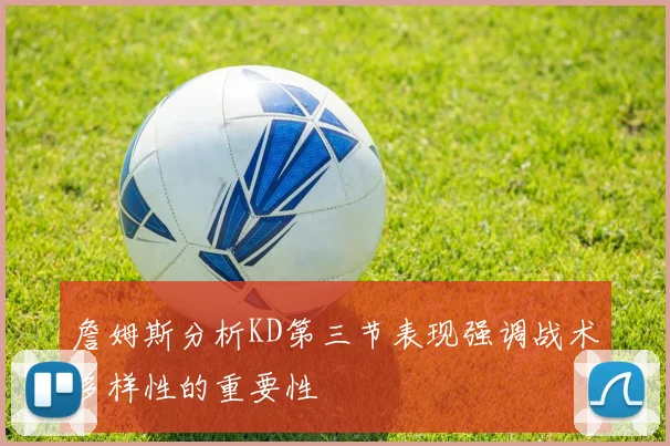 詹姆斯分析KD第三节表现强调战术多样性的重要性