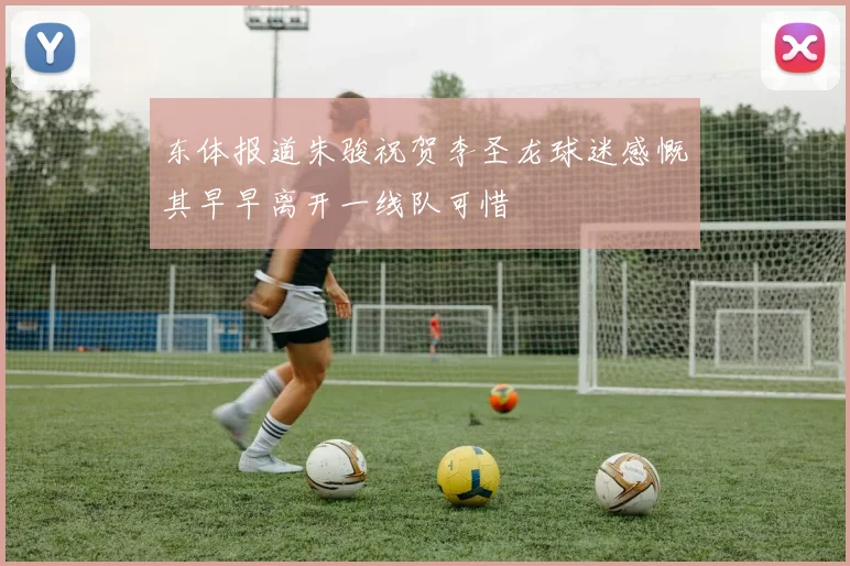 东体报道朱骏祝贺李圣龙球迷感慨其早早离开一线队可惜