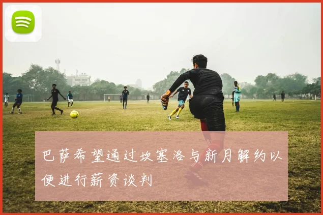 巴萨希望通过坎塞洛与新月解约以便进行薪资谈判