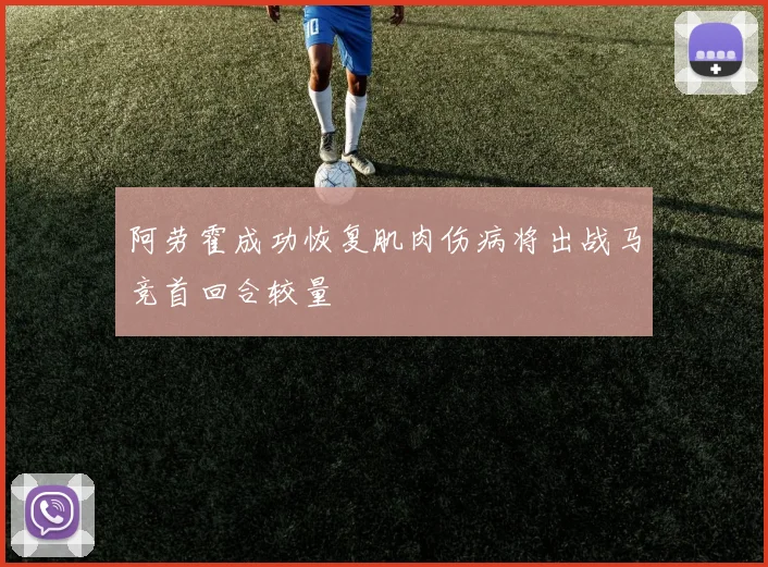阿劳霍成功恢复肌肉伤病将出战马竞首回合较量